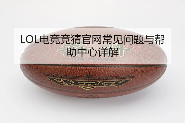 LOL电竞竞猜官网常见问题与帮助中心详解